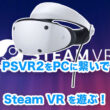 PSVR2をPCに繋いでSteam VRのゲームをプレイする方法