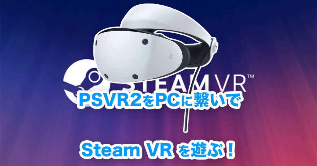 PSVR2をPCに繋いでSteam VRで遊ぶ方法